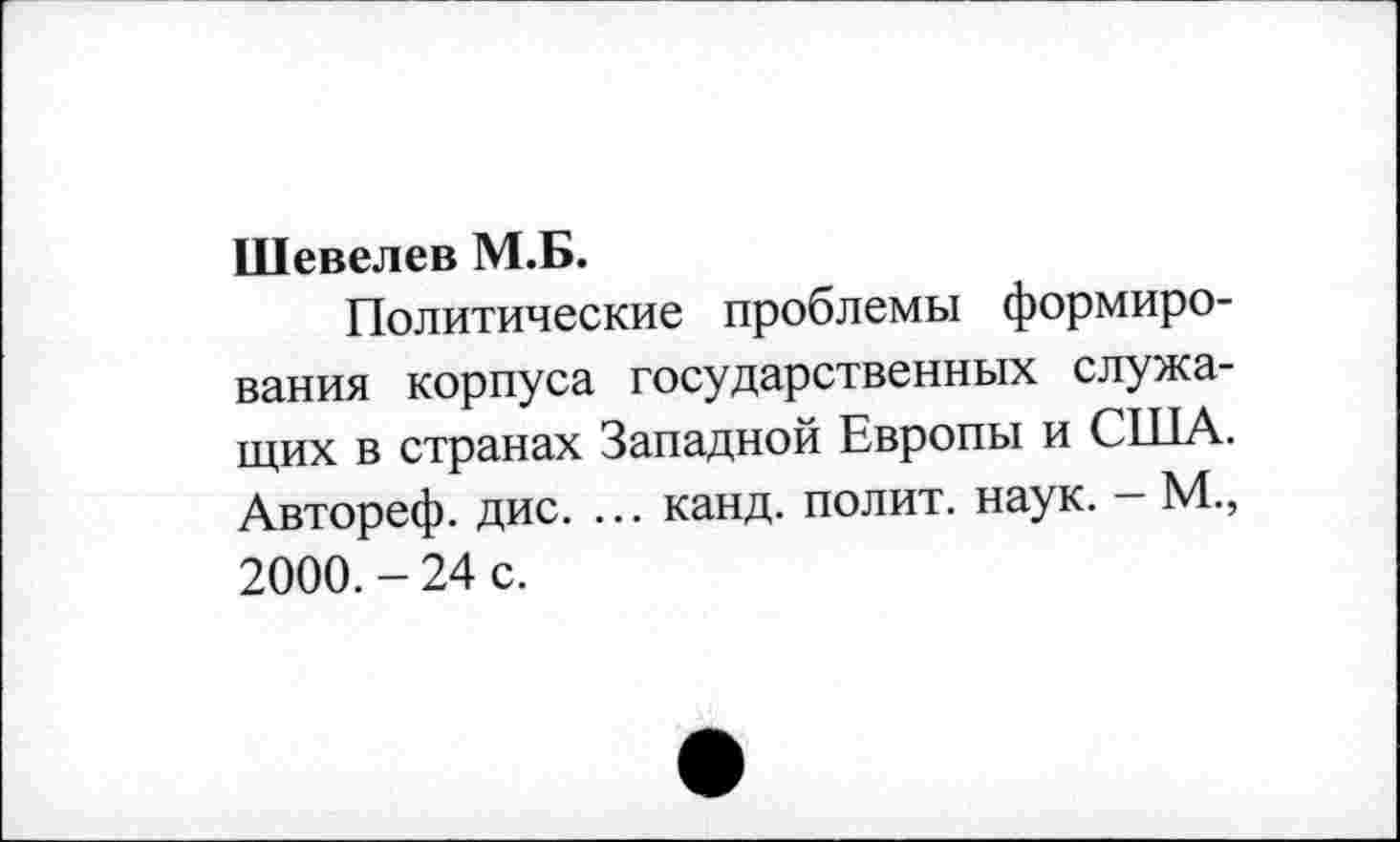 ﻿Шевелев М.Б.
Политические проблемы формирования корпуса государственных служащих в странах Западной Европы и США. Автореф. дис. ... канд. полит, наук. — М., 2000. - 24 с.